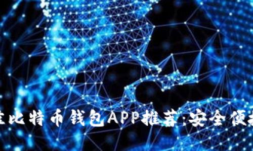 2017年最佳比特币钱包APP推荐：安全便捷的选项大全