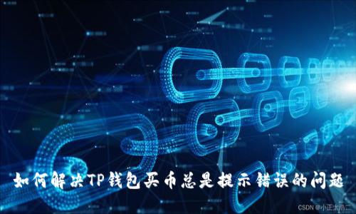 如何解决TP钱包买币总是提示错误的问题