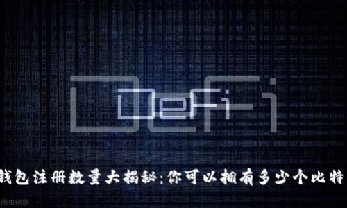 比特币钱包注册数量大揭秘：你可以拥有多少个比特币钱包？