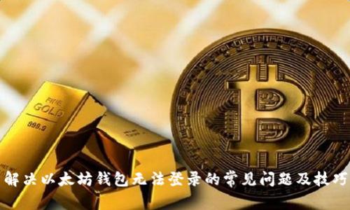 解决以太坊钱包无法登录的常见问题及技巧