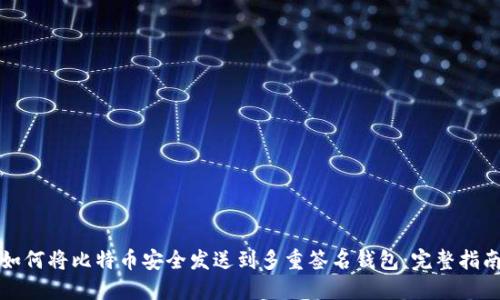 如何将比特币安全发送到多重签名钱包：完整指南