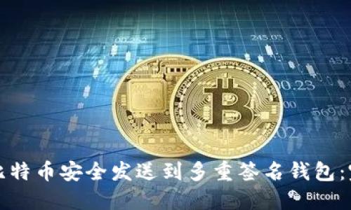 如何将比特币安全发送到多重签名钱包：完整指南