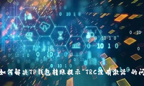 : 如何解决TP钱包转账提示“TRC没有激活”的问题