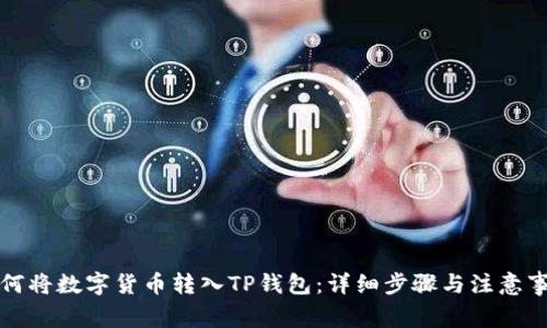 如何将数字货币转入TP钱包：详细步骤与注意事项