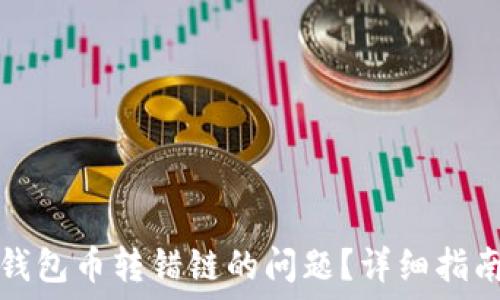   
如何解决TP钱包币转错链的问题？详细指南与解决方案