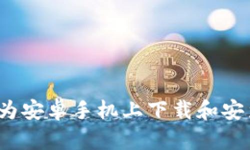 如何在华为安卓手机上下载和安装TP钱包？