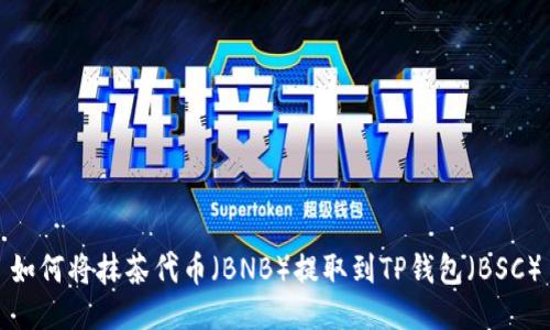 如何将抹茶代币（BNB）提取到TP钱包（BSC）