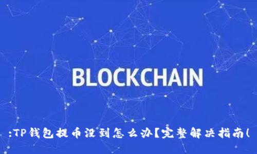 :TP钱包提币没到怎么办？完整解决指南！