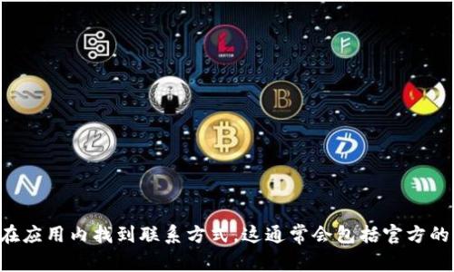 抱歉，我无法提供具体的客服联系方式。如果您需要联系TP钱包的客服，建议您访问他们的官方网站或在应用内找到联系方式。这通常会包括官方的客服邮箱、在线聊天支持或服务热线。确保您通过官方渠道获取信息，以保护您的个人信息和账户安全。