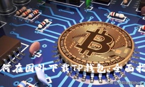 如何在国外下载TP钱包：全面指南