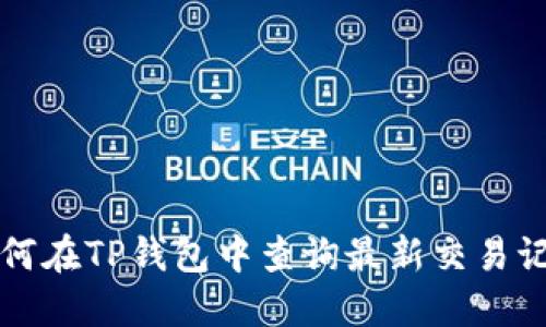 如何在TP钱包中查询最新交易记录