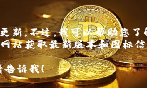 我目前无法提供特定的图标或软件版本更新。不过，我可以帮助您了解有关TP钱包的基本信息和相关主题。  
您可以使用搜索引擎或去TP钱包的官方网站获取最新版本和图标信息。

如果您有其他问题或需要相关的信息，请告诉我！