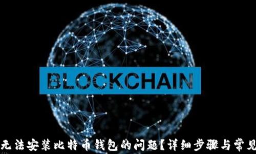 
如何解决无法安装比特币钱包的问题？详细步骤与常见问题解析