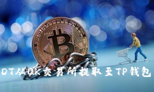 如何将USDT从OK交易所提取至TP钱包：完整指南