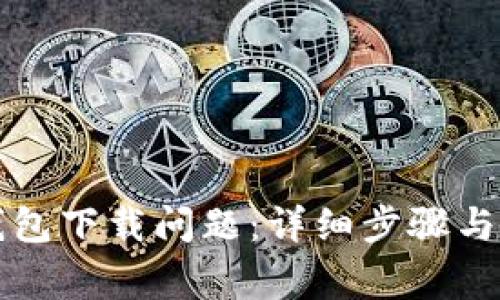 如何解决TP钱包下载问题：详细步骤与常见疑问解答