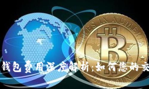 以太坊钱包费用深度解析：如何您的交易成本