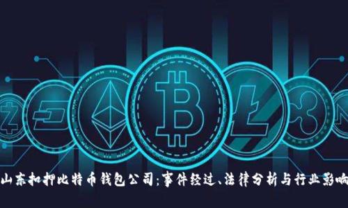 山东扣押比特币钱包公司：事件经过、法律分析与行业影响