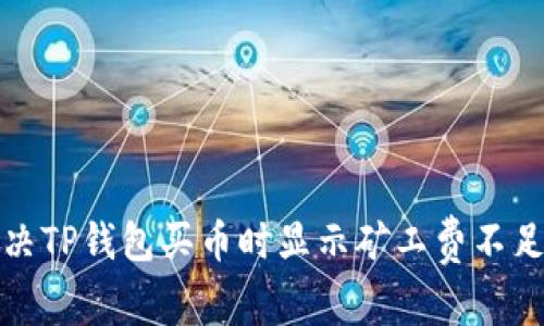 如何解决TP钱包买币时显示矿工费不足的问题