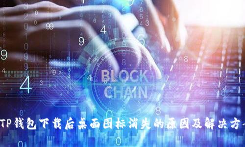  TP钱包下载后桌面图标消失的原因及解决方案