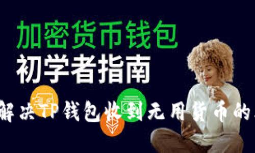 如何解决TP钱包收到无用货币的烦恼？