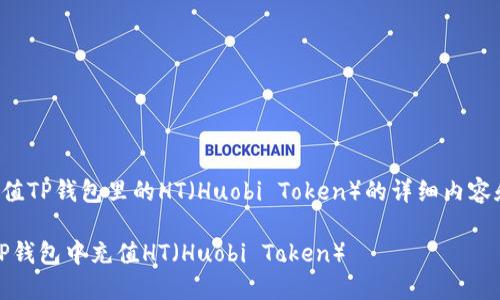 以下是关于如何充值TP钱包里的HT（Huobi Token）的详细内容和相关问题的解答。

全面指南：如何在TP钱包中充值HT（Huobi Token）