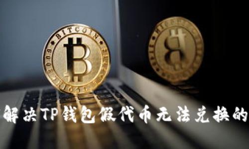 如何解决TP钱包假代币无法兑换的问题