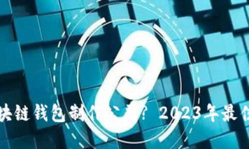 如何选择区块链钱包制作公司? 2023年最佳推荐与指南