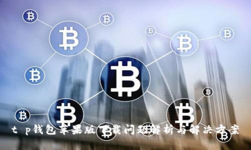 t p钱包苹果版下载问题解析与解决方案