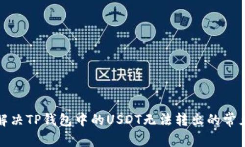 如何解决TP钱包中的USDT无法转出的常见问题