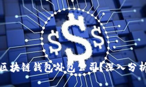 ```xml
为什么选择区块链钱包外包公司？深入分析与优质服务