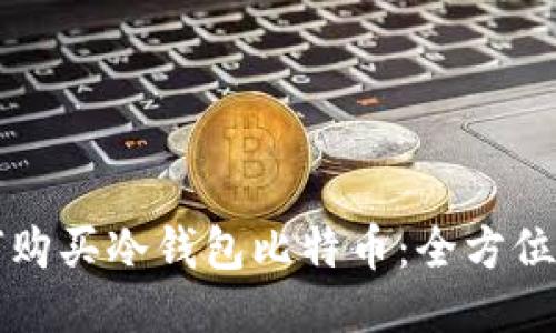 如何购买冷钱包比特币：全方位指南