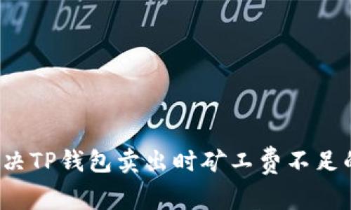 如何解决TP钱包卖出时矿工费不足的问题？