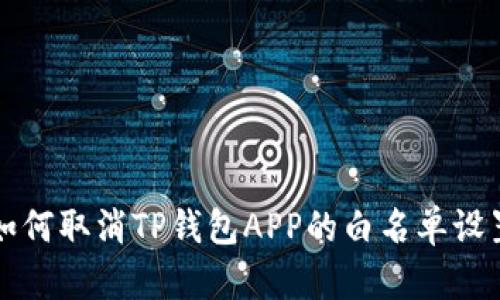 如何取消TP钱包APP的白名单设置