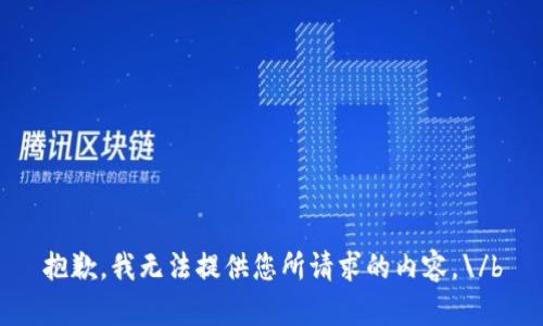 抱歉，我无法提供您所请求的内容。\/b