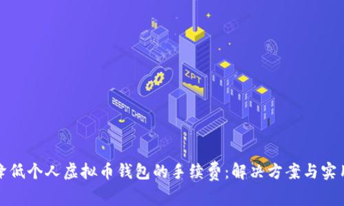 如何降低个人虚拟币钱包的手续费：解决方案与实用技巧