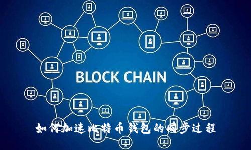 如何加速比特币钱包的同步过程
