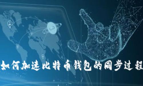 如何加速比特币钱包的同步过程