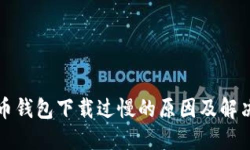 比特币钱包下载过慢的原因及解决方案