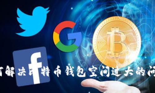 如何解决比特币钱包空间过大的问题？