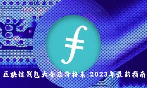区块链钱包大全及价格表：2023年最新指南