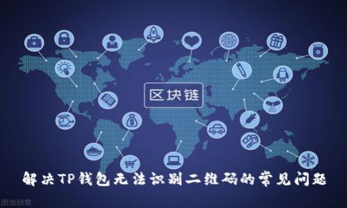 解决TP钱包无法识别二维码的常见问题