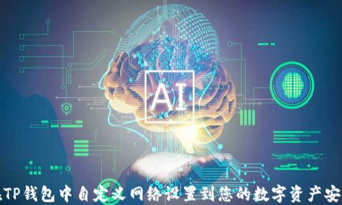 
如何在TP钱包中自定义网络设置到您的数字资产安全管理