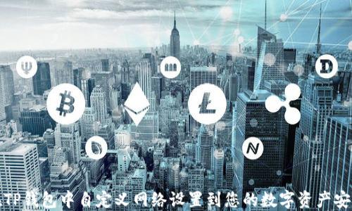 
如何在TP钱包中自定义网络设置到您的数字资产安全管理