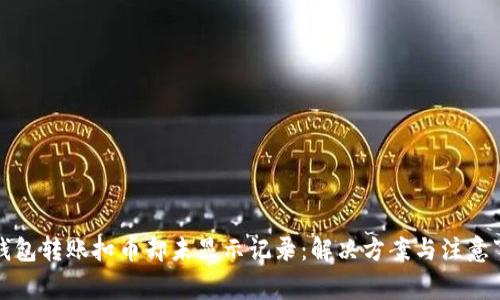 TP钱包转账扣币却未显示记录：解决方案与注意事项