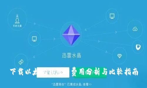 下载以太坊钱包的费用分析与比较指南