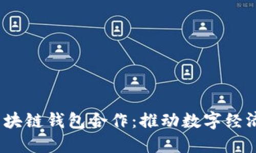  央行与私人区块链钱包合作：推动数字经济发展的新举措