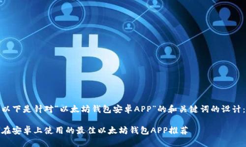以下是针对“以太坊钱包安卓APP”的和关键词的设计：

在安卓上使用的最佳以太坊钱包APP推荐