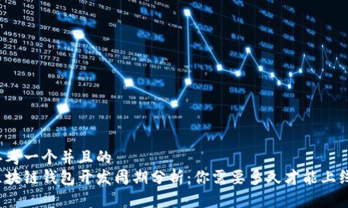 思考一个并且的  
区块链钱包开发周期分析：你需要多久才能上线？