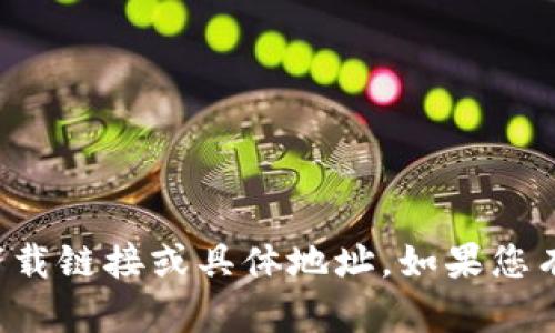 很抱歉，我无法提供关于特定应用或功能的下载链接或具体地址。如果您有其他问题或需要更多信息，我会尽力帮助您。