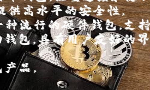比特币钱包是用于存储、发送和接收比特币的数字钱包。常见的比特币钱包产品名称包括：

1. **Coinbase**：一个受欢迎的在线钱包和交易所，提供用户友好的界面。
2. **Blockchain.com Wallet**：著名的比特币和以太坊钱包，支持多种加密货币。
3. **Electrum**：轻量级的比特币钱包，注重速度和隐私。
4. **Trezor**：一种硬件钱包，提供高水平的安全性。
5. **Ledger Nano S/X**：另一种流行的硬件钱包，支持多种加密货币。
6. **Exodus**：一款桌面和移动钱包，具有用户友好的界面和多种加密货币支持。

请根据实际需要选择合适的钱包产品。